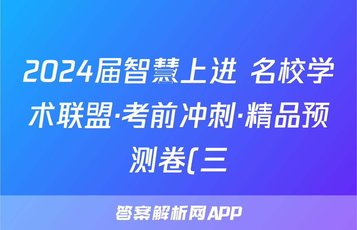 2024届智慧上进 名校学术联盟·考前冲刺·精品预测卷(三)3各科试卷答案答案(化学)